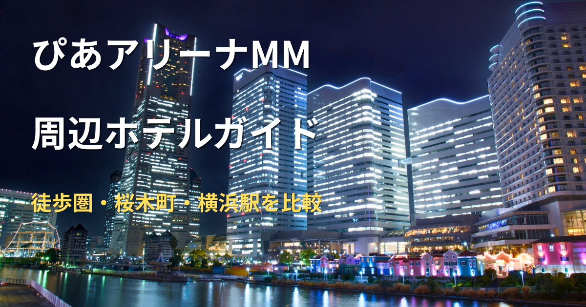 ぴあアリーナMM周辺ホテルガイドのアイキャッチ画像。みなとみらい・桜木町・横浜駅周辺の宿泊エリアを比較。