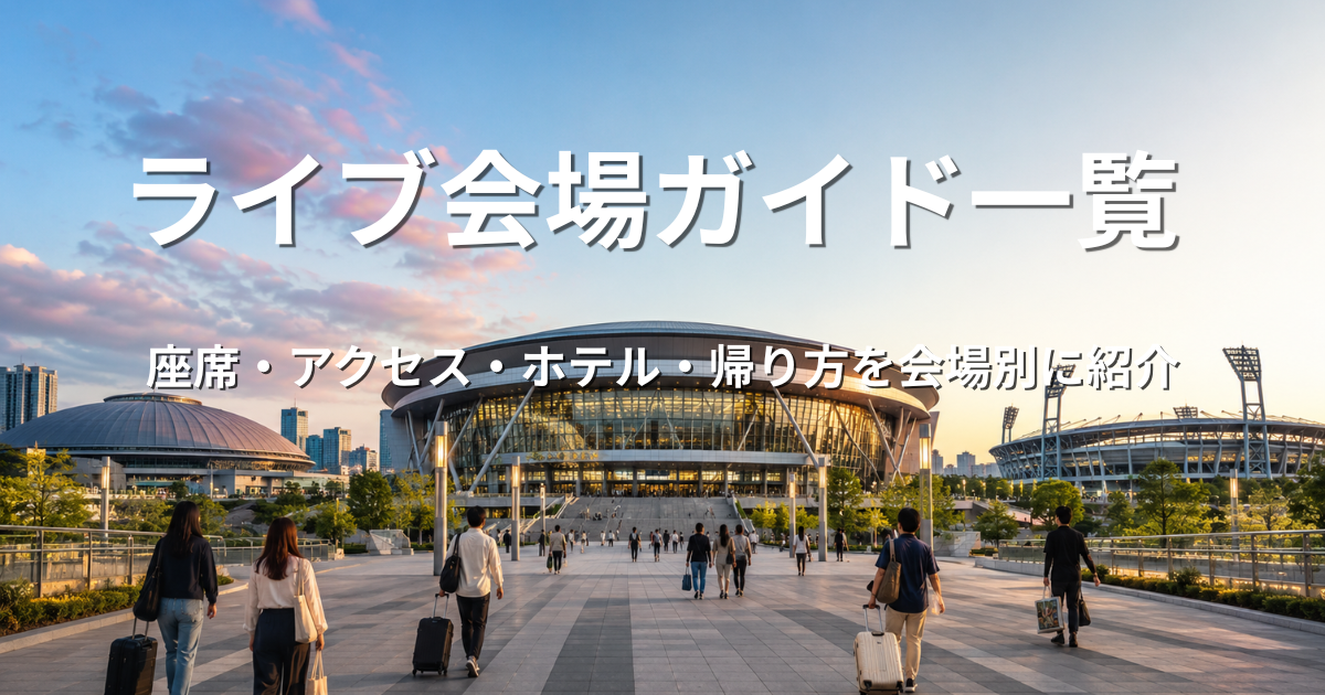 ライブ会場ガイド一覧｜座席・アクセス・ホテル・帰り方を会場別に紹介