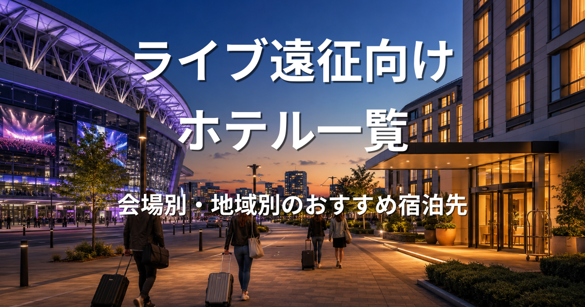 ライブ遠征向けホテル・宿泊ガイド｜会場周辺のおすすめ宿を地域別に紹介