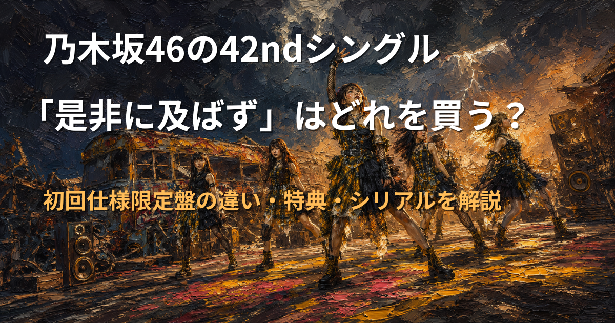 乃木坂46「是非に及ばず」はどれを買う？初回仕様限定盤の違い・特典